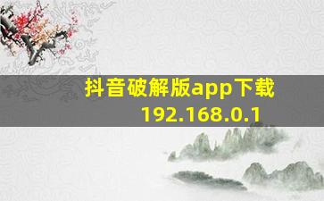 抖音破解版app下载 192.168.0.1